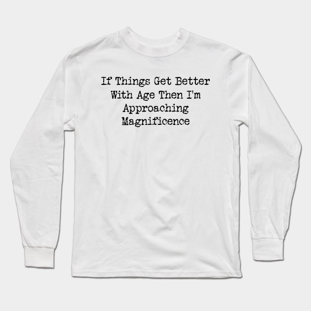 If Things Get Better With Age, Funny Ageing T-Shirt, Birthday Retirement Gift Tee for Men or Women Long Sleeve T-Shirt by Y2KERA
